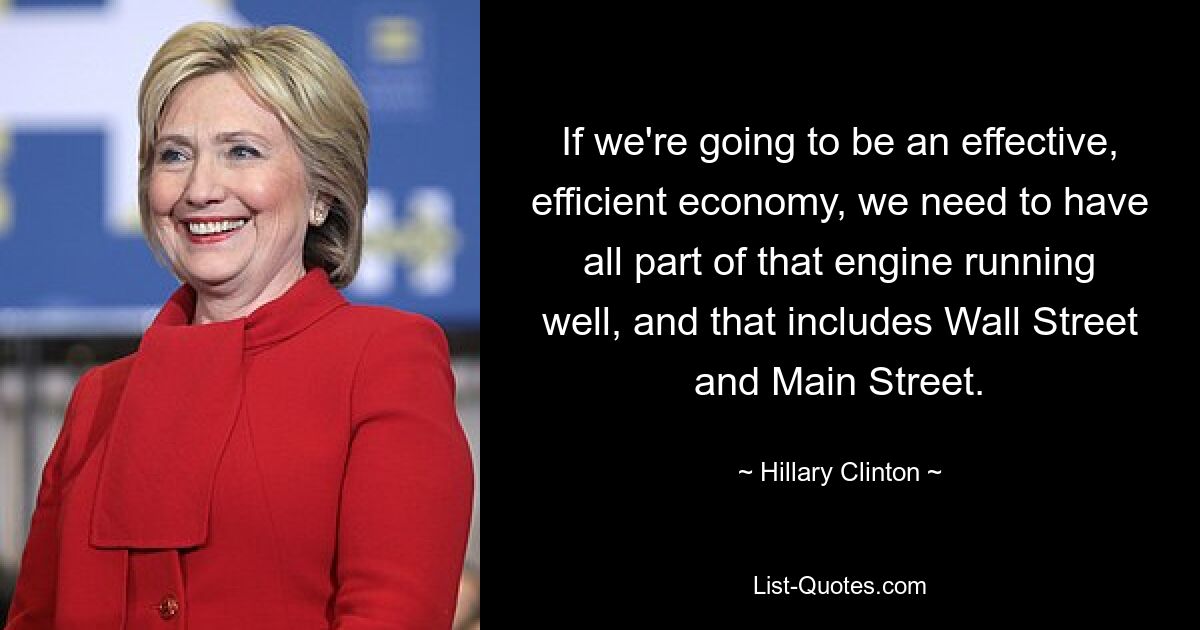 If we're going to be an effective, efficient economy, we need to have all part of that engine running well, and that includes Wall Street and Main Street. — © Hillary Clinton