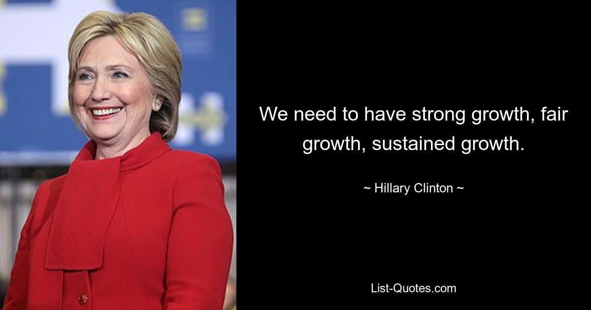 We need to have strong growth, fair growth, sustained growth. — © Hillary Clinton