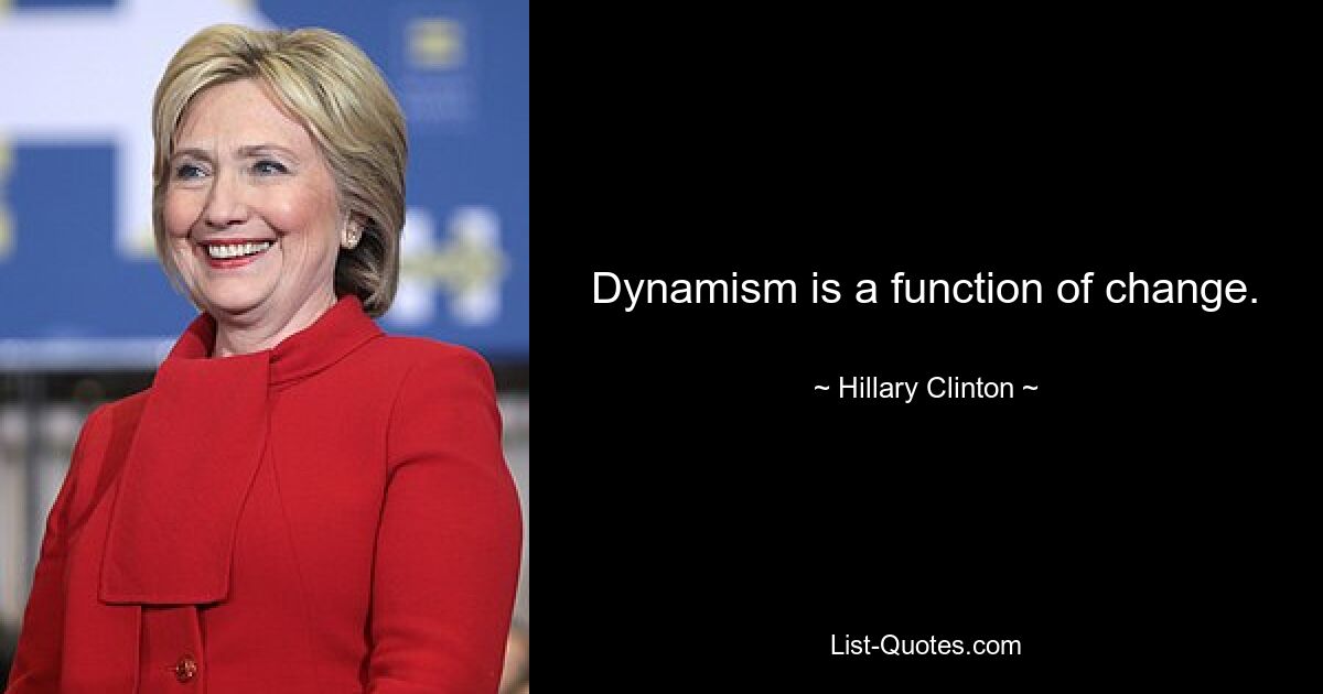 Dynamism is a function of change. — © Hillary Clinton