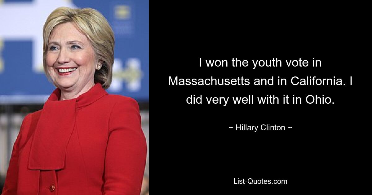 I won the youth vote in Massachusetts and in California. I did very well with it in Ohio. — © Hillary Clinton