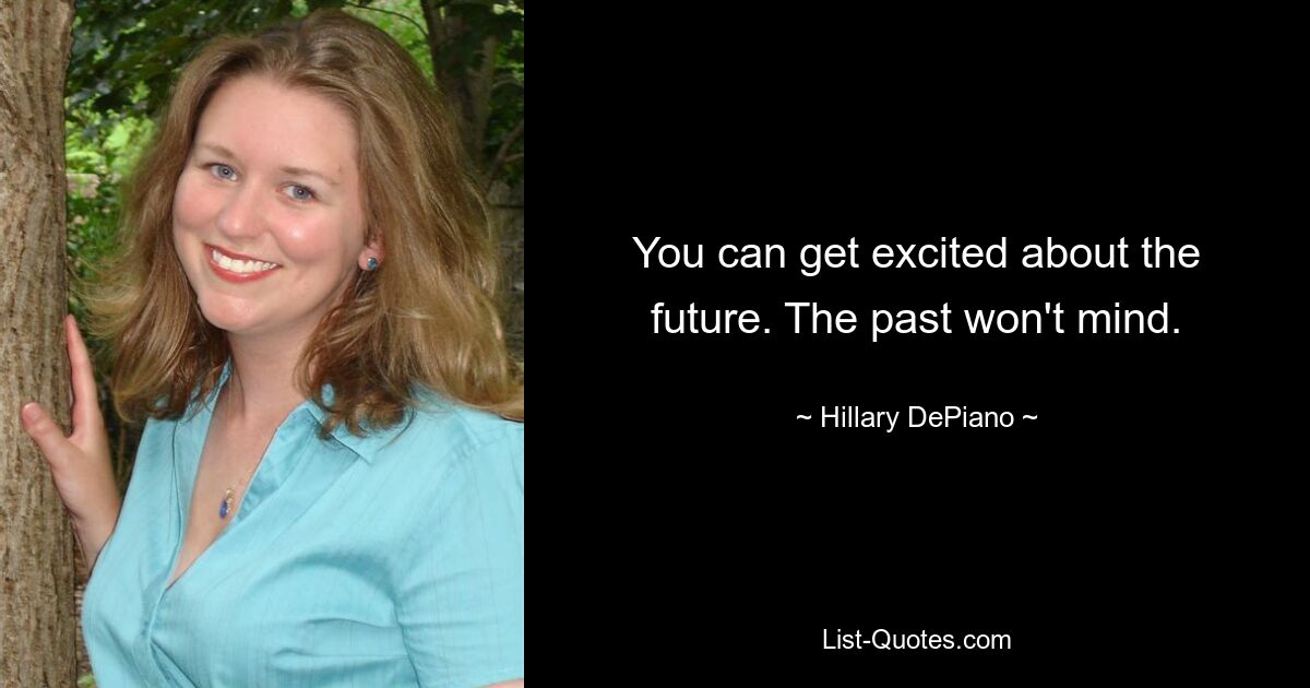 You can get excited about the future. The past won't mind. — © Hillary DePiano