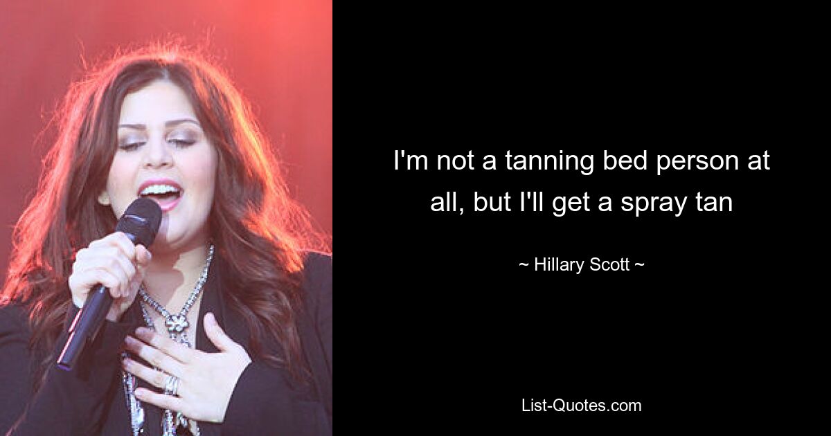 I'm not a tanning bed person at all, but I'll get a spray tan — © Hillary Scott