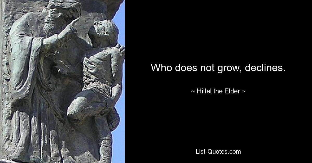 Who does not grow, declines. — © Hillel the Elder