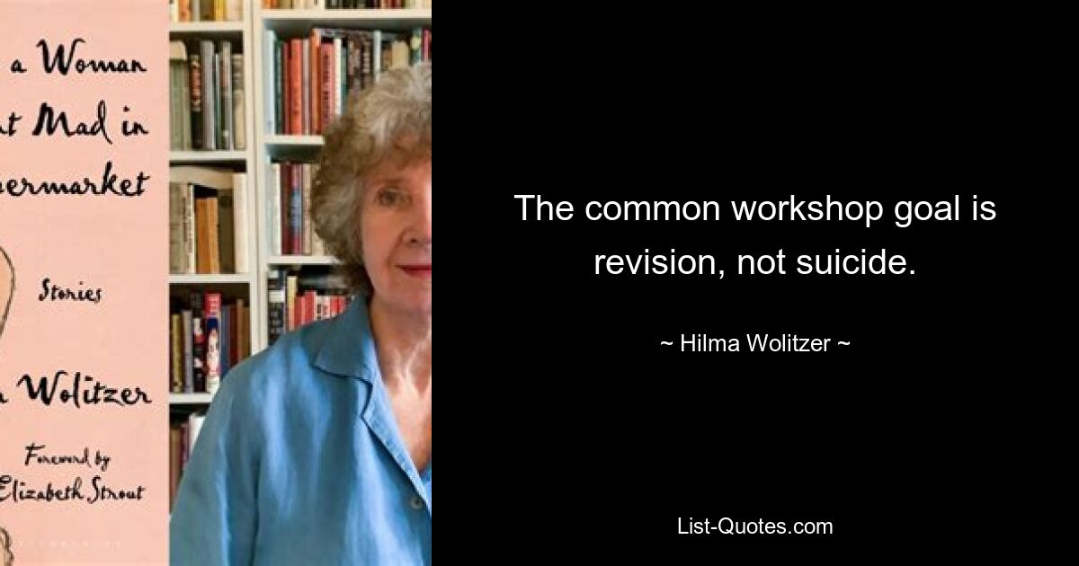 The common workshop goal is revision, not suicide. — © Hilma Wolitzer