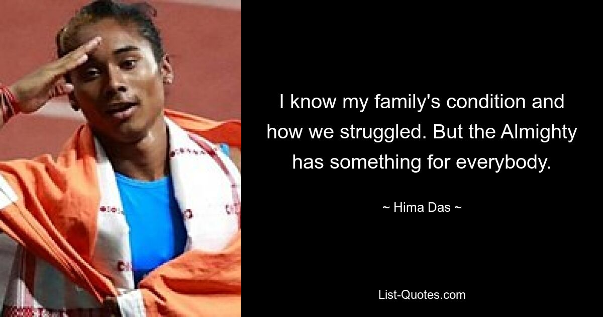 I know my family's condition and how we struggled. But the Almighty has something for everybody. — © Hima Das