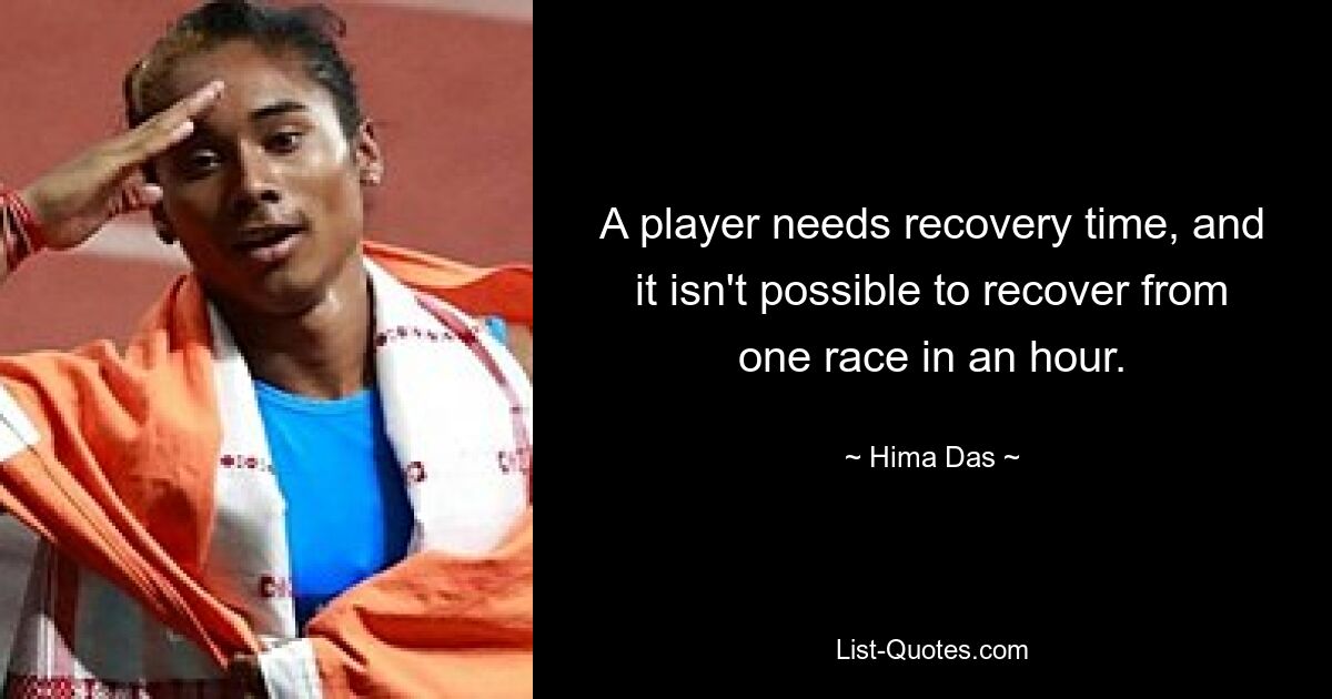 A player needs recovery time, and it isn't possible to recover from one race in an hour. — © Hima Das