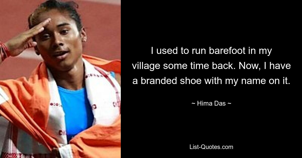 I used to run barefoot in my village some time back. Now, I have a branded shoe with my name on it. — © Hima Das