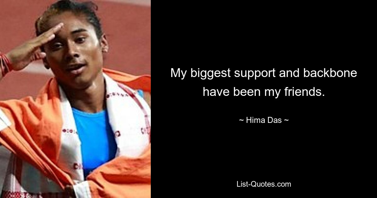 My biggest support and backbone have been my friends. — © Hima Das