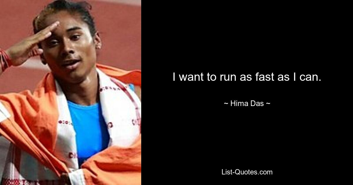 I want to run as fast as I can. — © Hima Das