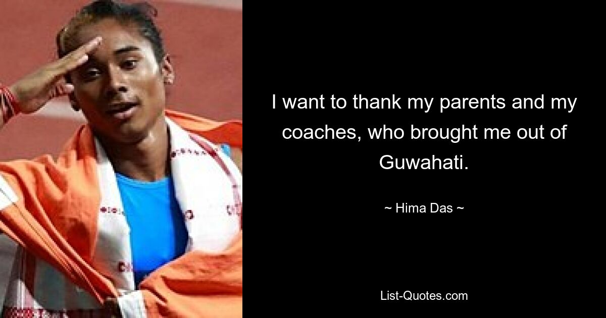 I want to thank my parents and my coaches, who brought me out of Guwahati. — © Hima Das