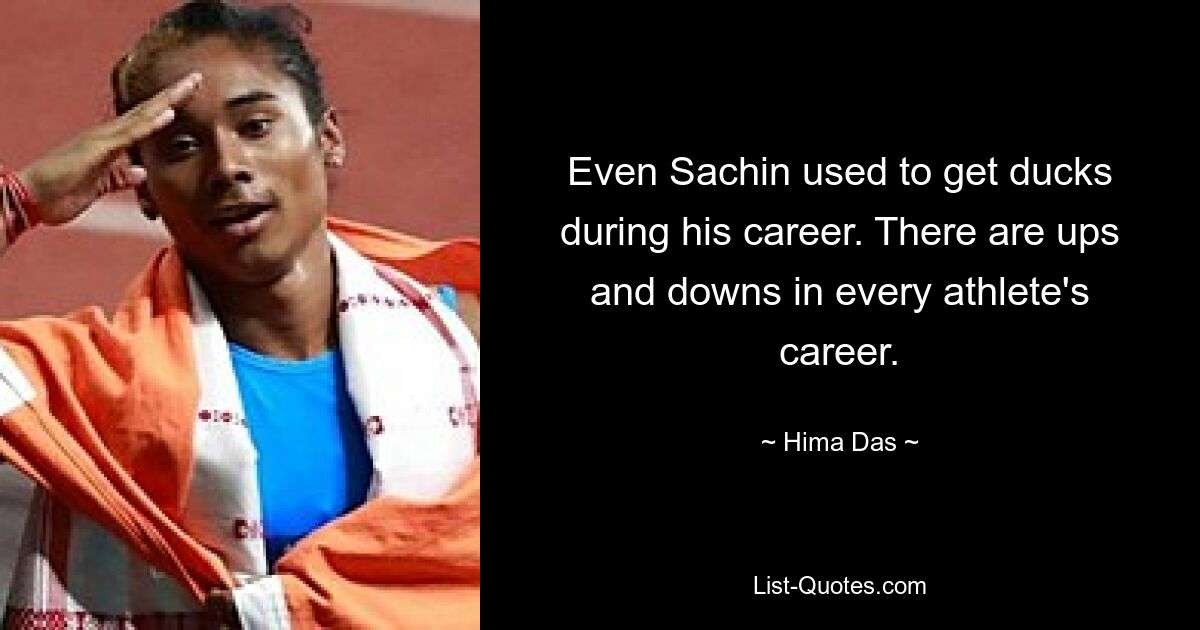 Even Sachin used to get ducks during his career. There are ups and downs in every athlete's career. — © Hima Das