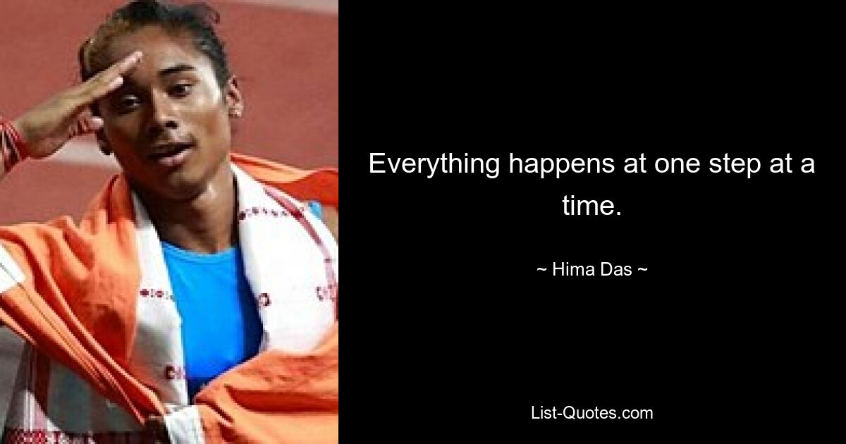 Everything happens at one step at a time. — © Hima Das