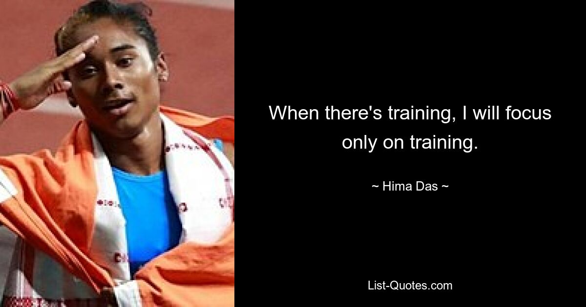 When there's training, I will focus only on training. — © Hima Das