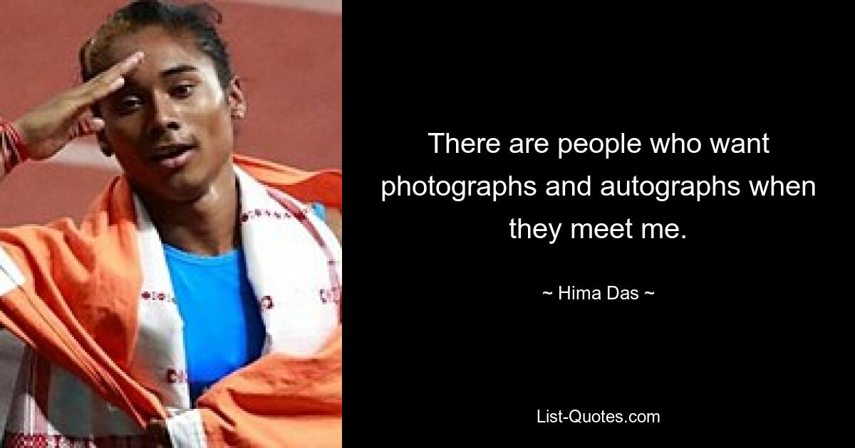 There are people who want photographs and autographs when they meet me. — © Hima Das