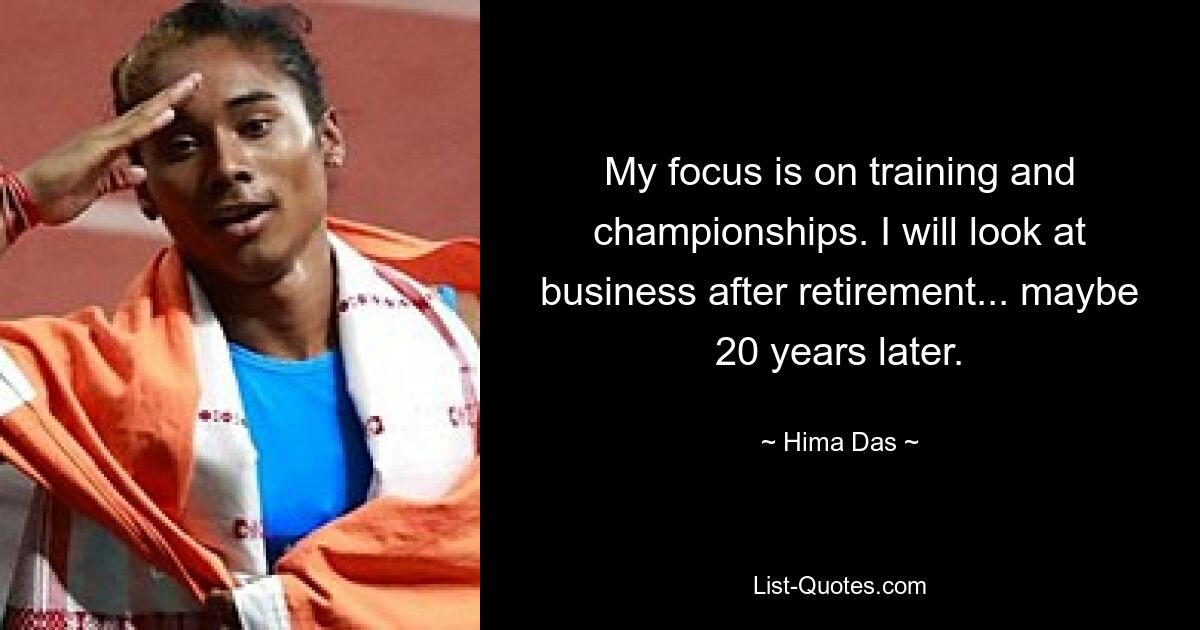 My focus is on training and championships. I will look at business after retirement... maybe 20 years later. — © Hima Das