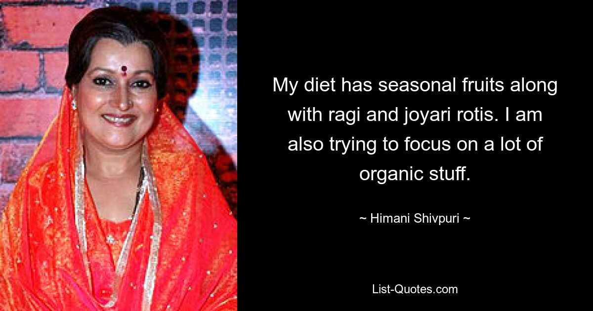 My diet has seasonal fruits along with ragi and joyari rotis. I am also trying to focus on a lot of organic stuff. — © Himani Shivpuri