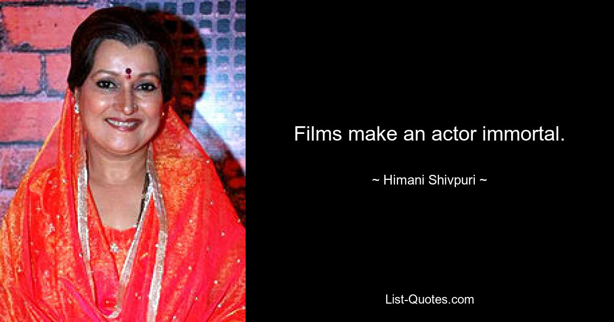 Films make an actor immortal. — © Himani Shivpuri