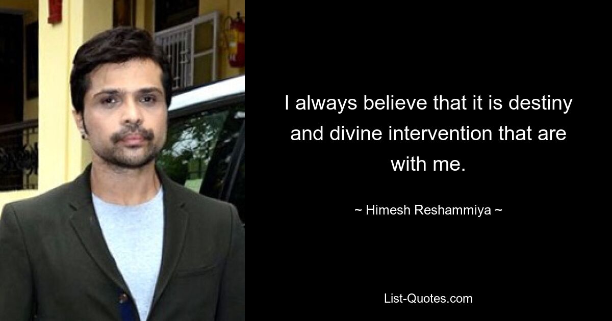 I always believe that it is destiny and divine intervention that are with me. — © Himesh Reshammiya