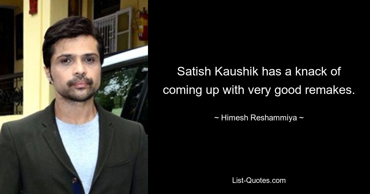 Satish Kaushik has a knack of coming up with very good remakes. — © Himesh Reshammiya