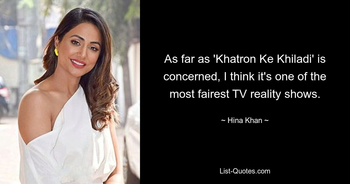 As far as 'Khatron Ke Khiladi' is concerned, I think it's one of the most fairest TV reality shows. — © Hina Khan