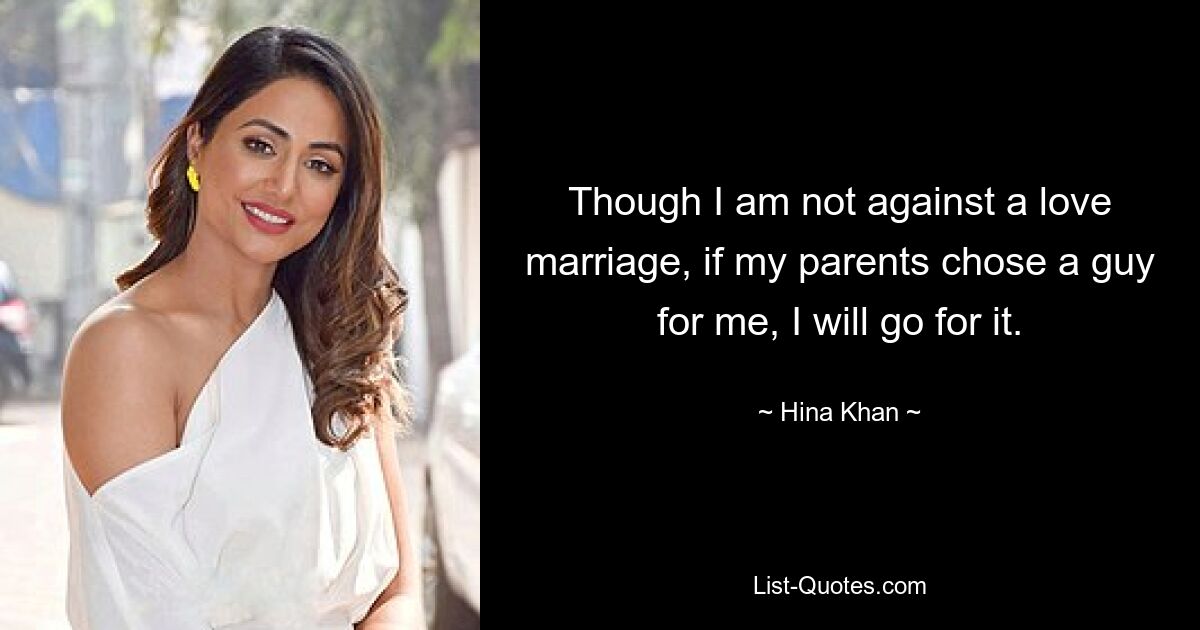 Though I am not against a love marriage, if my parents chose a guy for me, I will go for it. — © Hina Khan