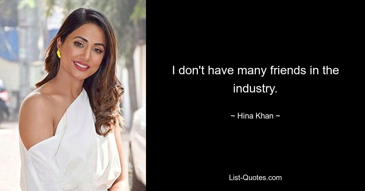 I don't have many friends in the industry. — © Hina Khan