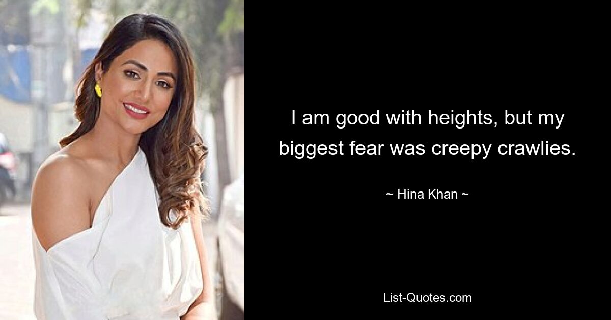 I am good with heights, but my biggest fear was creepy crawlies. — © Hina Khan