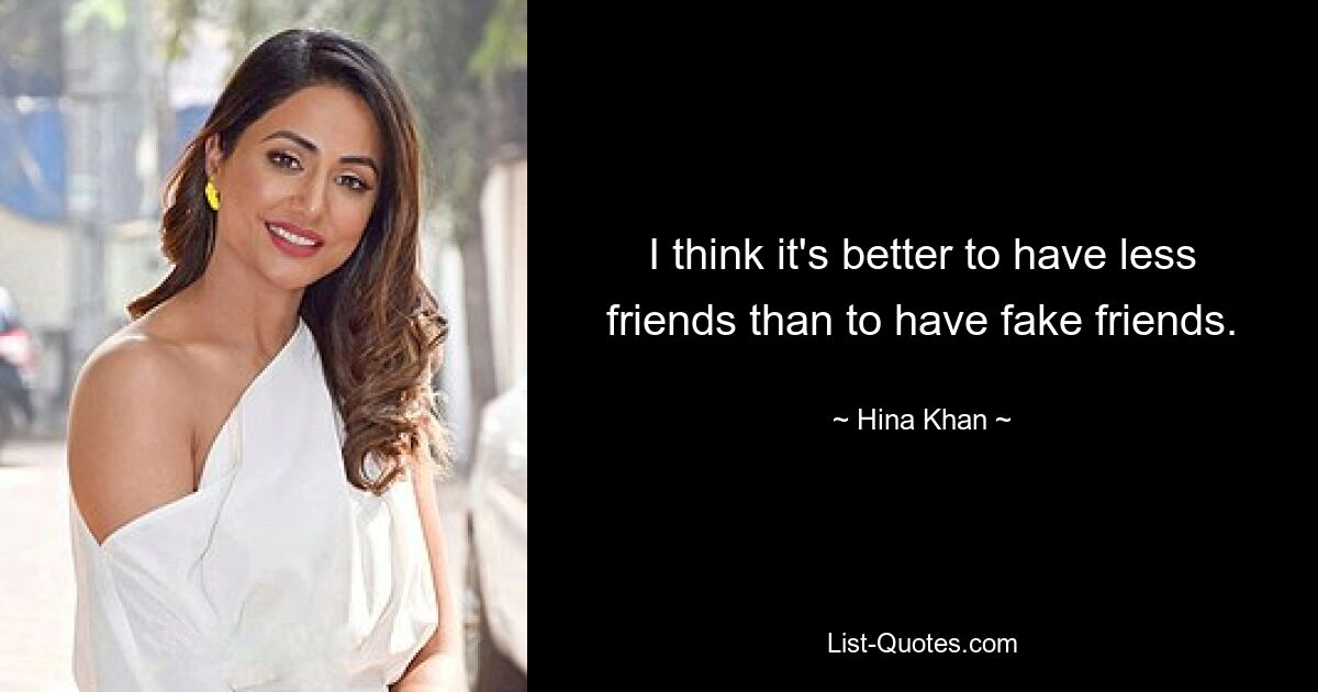 I think it's better to have less friends than to have fake friends. — © Hina Khan