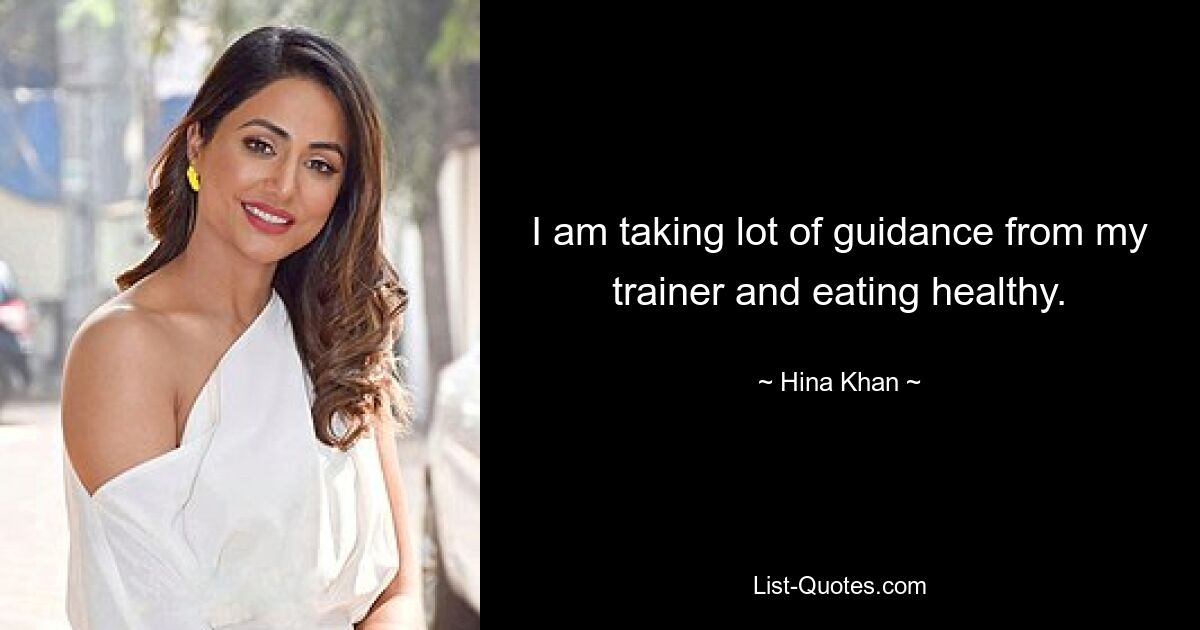 I am taking lot of guidance from my trainer and eating healthy. — © Hina Khan