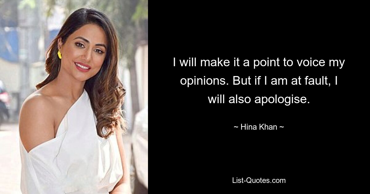 I will make it a point to voice my opinions. But if I am at fault, I will also apologise. — © Hina Khan