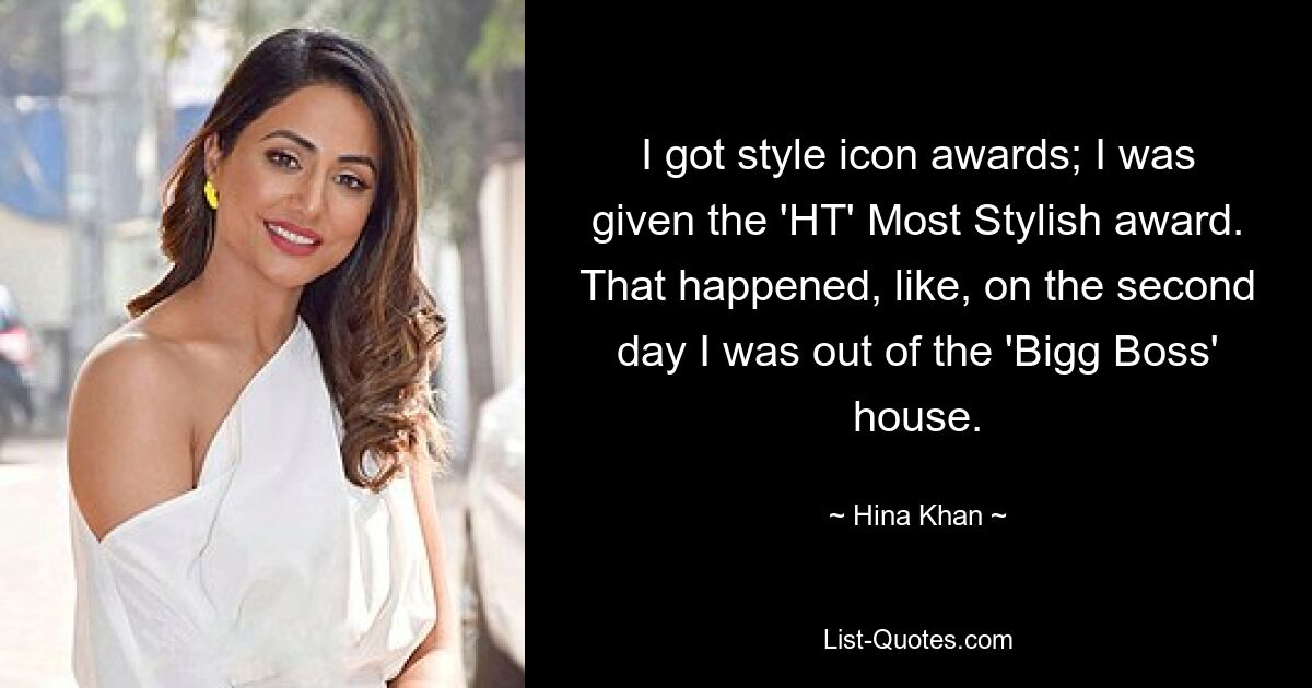 I got style icon awards; I was given the 'HT' Most Stylish award. That happened, like, on the second day I was out of the 'Bigg Boss' house. — © Hina Khan