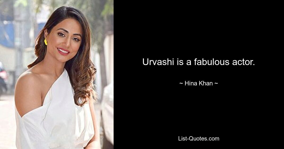 Urvashi is a fabulous actor. — © Hina Khan