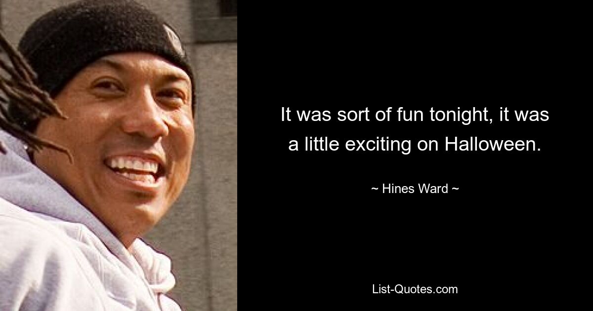 It was sort of fun tonight, it was a little exciting on Halloween. — © Hines Ward