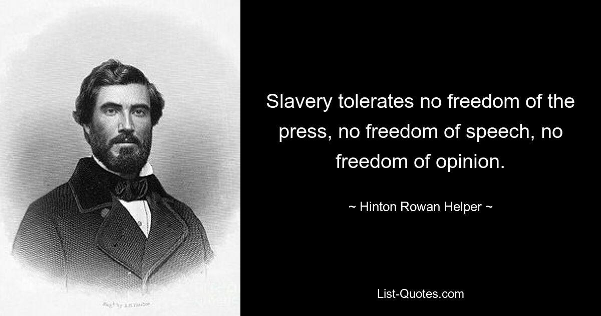 Slavery tolerates no freedom of the press, no freedom of speech, no freedom of opinion. — © Hinton Rowan Helper