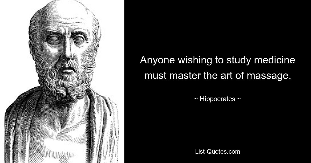 Anyone wishing to study medicine must master the art of massage. — © Hippocrates