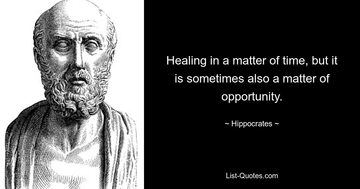 Healing in a matter of time, but it is sometimes also a matter of opportunity. — © Hippocrates