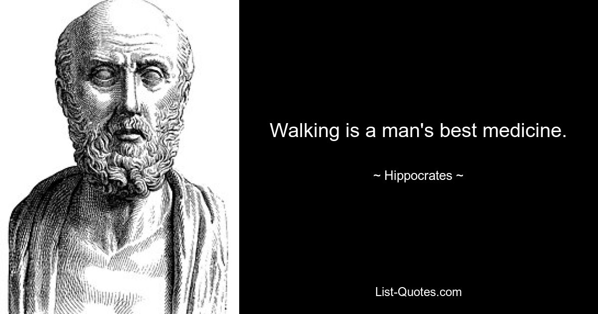 Walking is a man's best medicine. — © Hippocrates