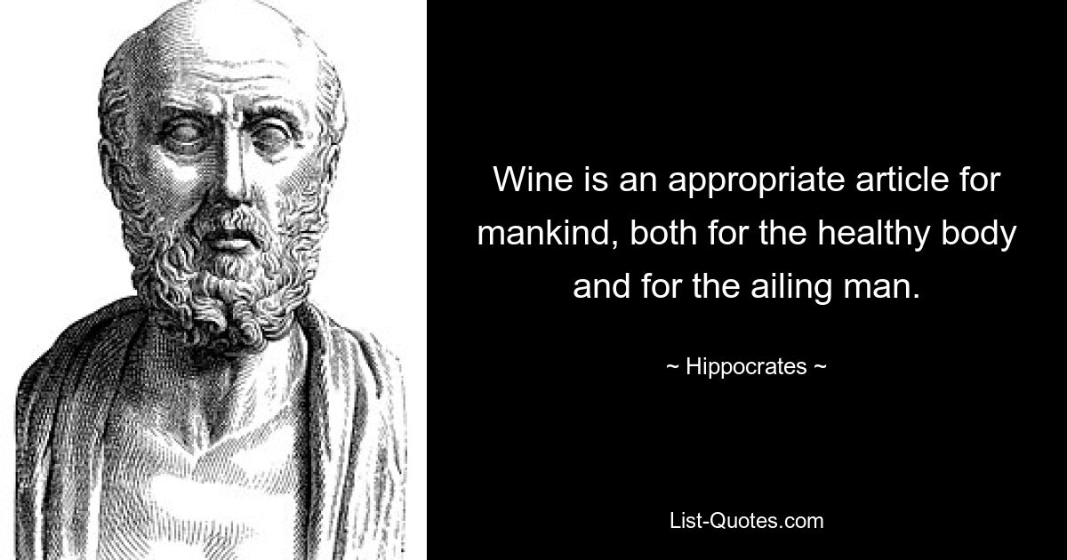 Wine is an appropriate article for mankind, both for the healthy body and for the ailing man. — © Hippocrates