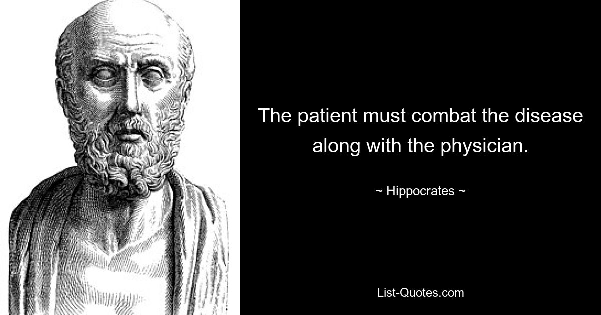 The patient must combat the disease along with the physician. — © Hippocrates