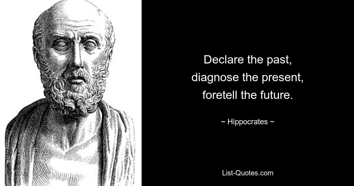 Declare the past,
diagnose the present,
foretell the future. — © Hippocrates