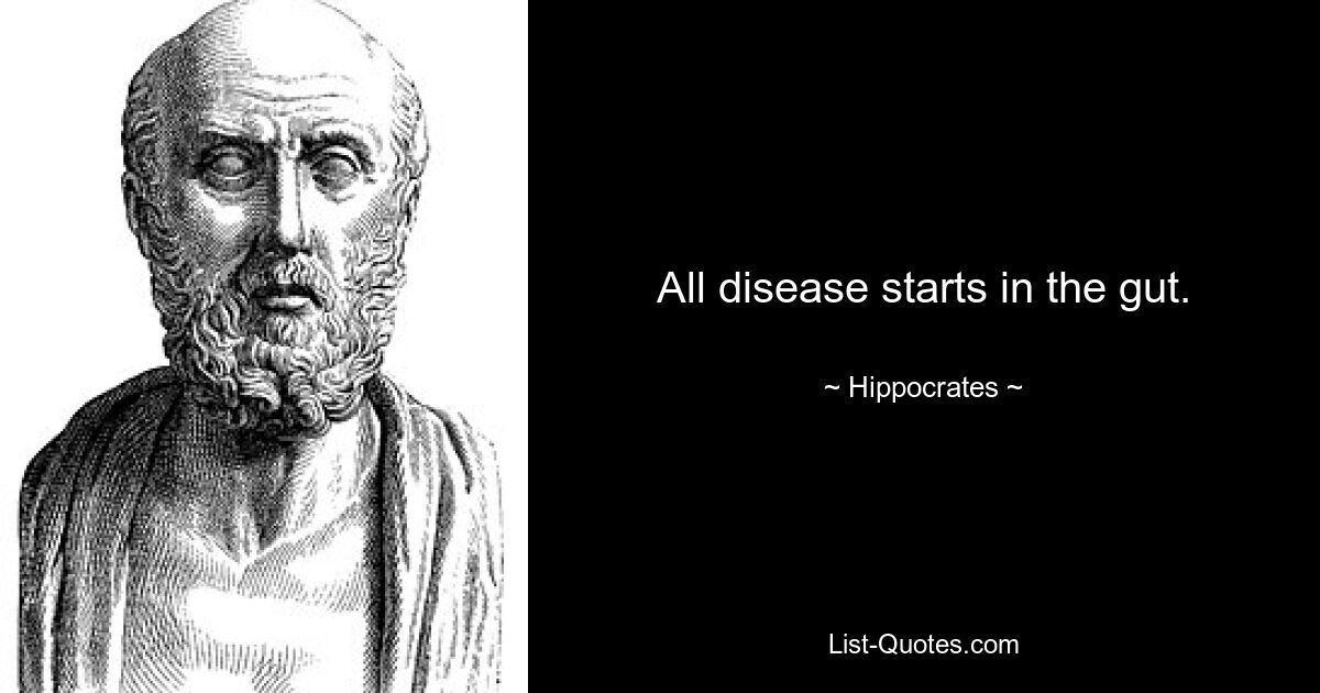 All disease starts in the gut. — © Hippocrates