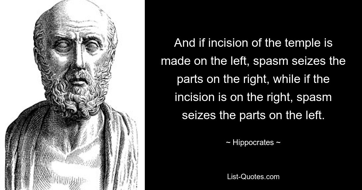 And if incision of the temple is made on the left, spasm seizes the parts on the right, while if the incision is on the right, spasm seizes the parts on the left. — © Hippocrates