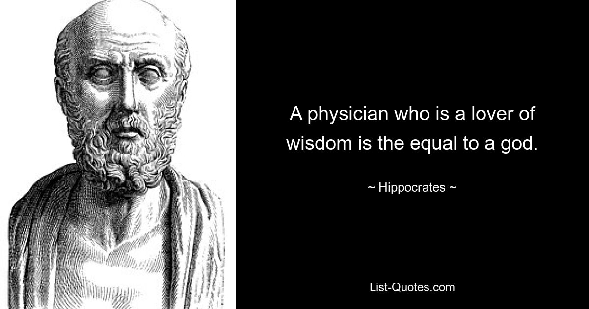 A physician who is a lover of wisdom is the equal to a god. — © Hippocrates