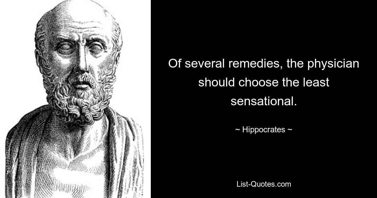 Of several remedies, the physician should choose the least sensational. — © Hippocrates