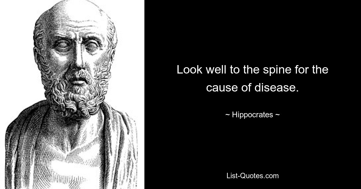 Look well to the spine for the cause of disease. — © Hippocrates