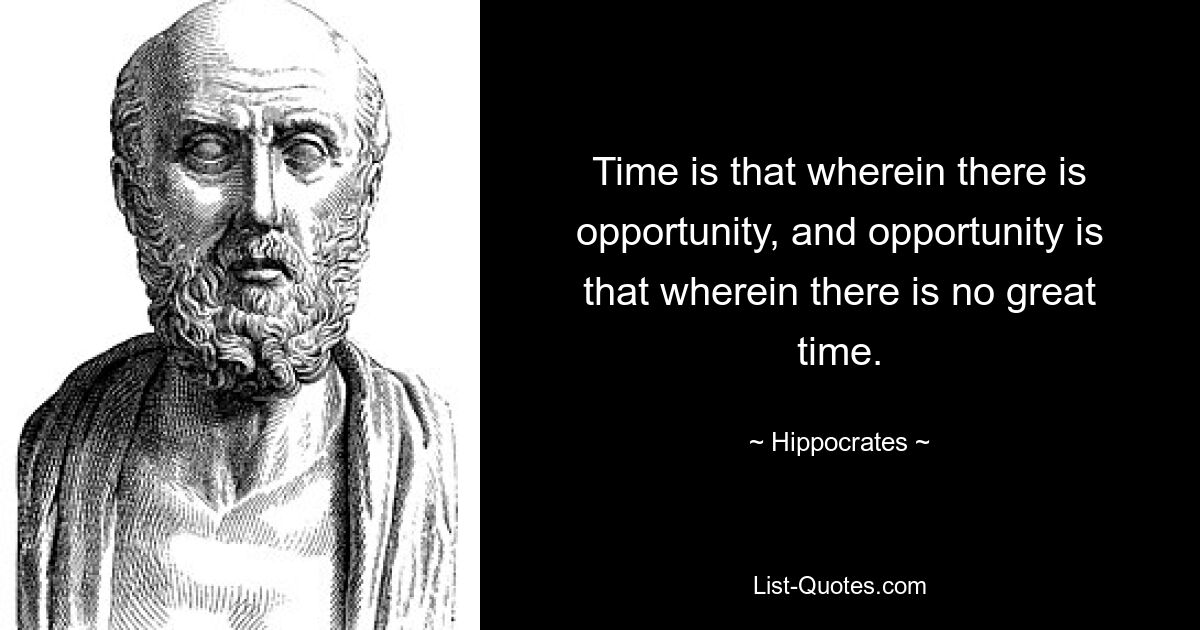Время — это то, где есть возможность, а возможность — это то, где нет великого времени. — © Гиппократ 