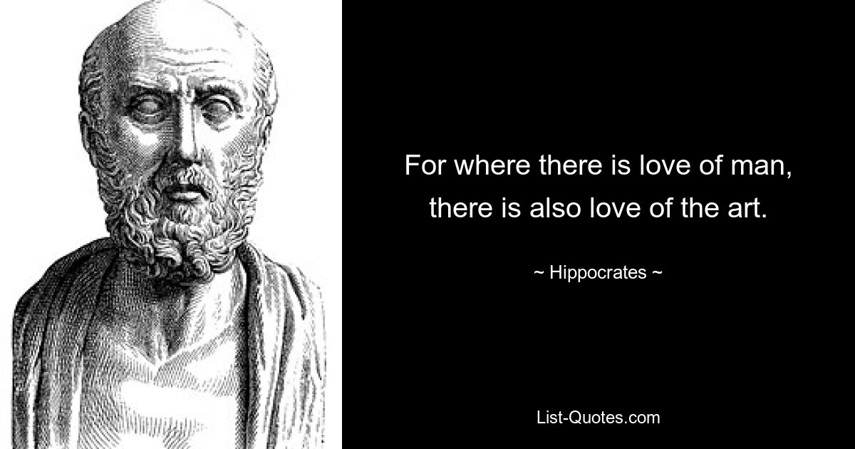 For where there is love of man, there is also love of the art. — © Hippocrates