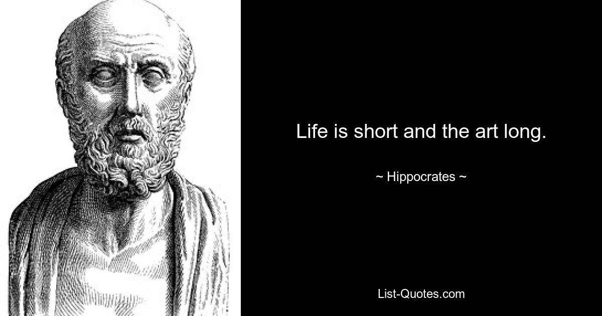 Life is short and the art long. — © Hippocrates