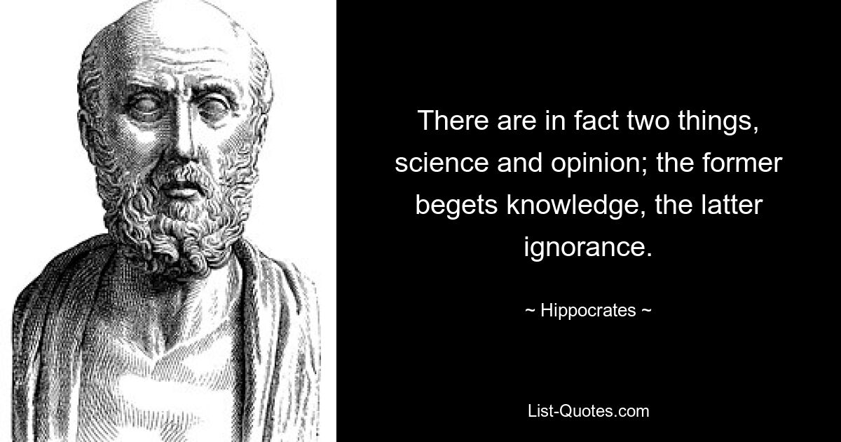 There are in fact two things, science and opinion; the former begets knowledge, the latter ignorance. — © Hippocrates