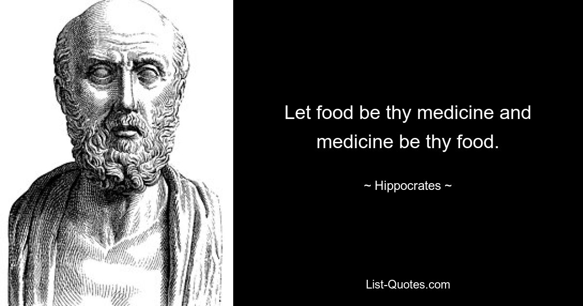 Let food be thy medicine and medicine be thy food. — © Hippocrates